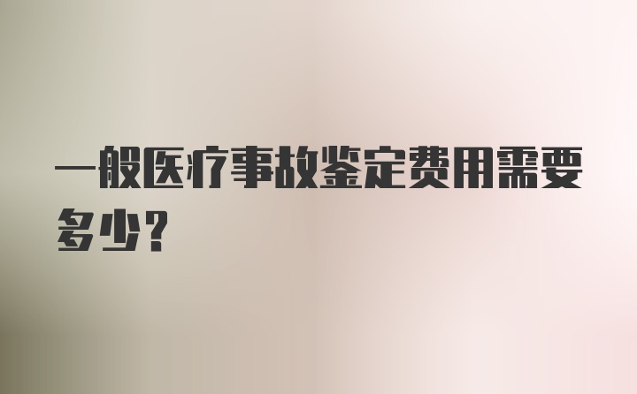 一般医疗事故鉴定费用需要多少？