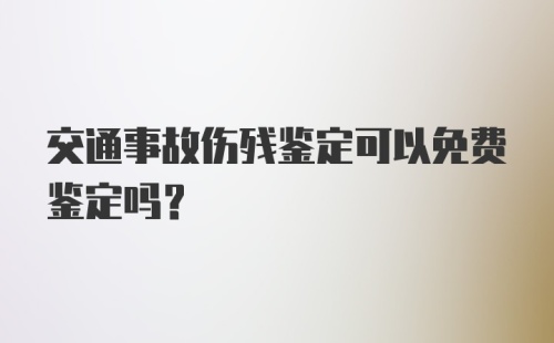 交通事故伤残鉴定可以免费鉴定吗？