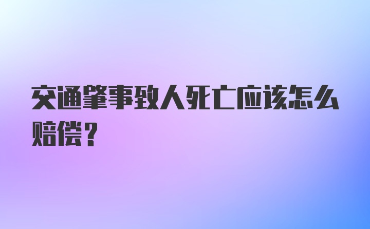 交通肇事致人死亡应该怎么赔偿？