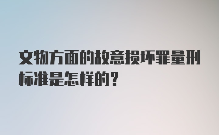 文物方面的故意损坏罪量刑标准是怎样的？