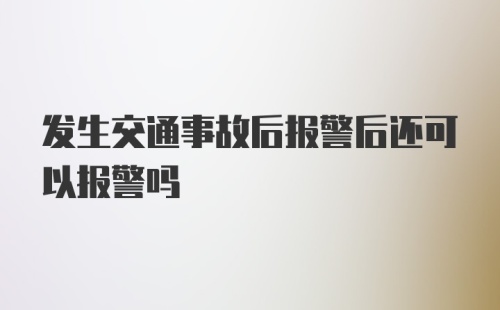 发生交通事故后报警后还可以报警吗