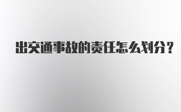 出交通事故的责任怎么划分？