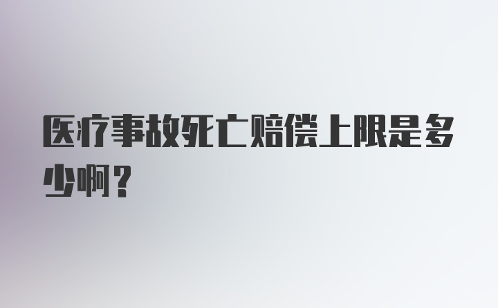 医疗事故死亡赔偿上限是多少啊？