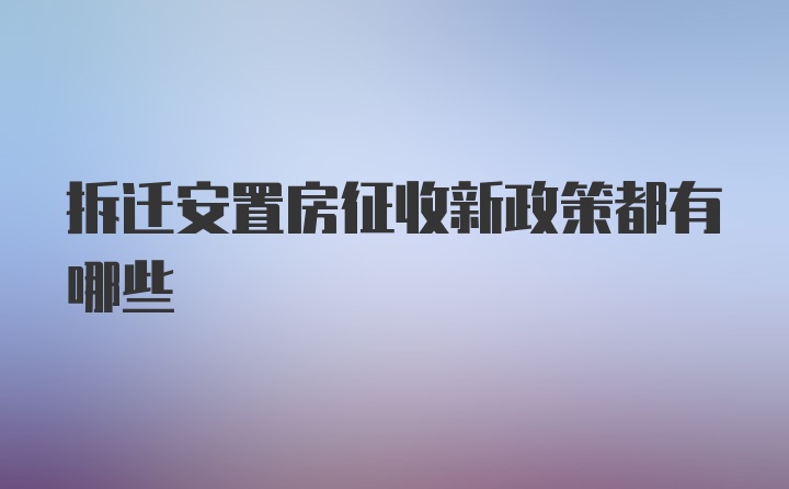 拆迁安置房征收新政策都有哪些