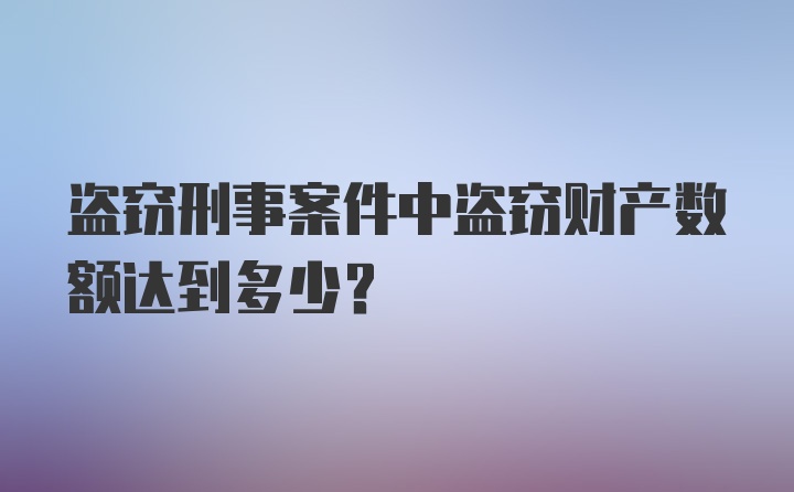 盗窃刑事案件中盗窃财产数额达到多少？