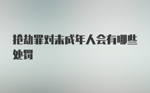 抢劫罪对未成年人会有哪些处罚