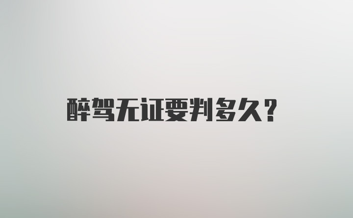 醉驾无证要判多久？