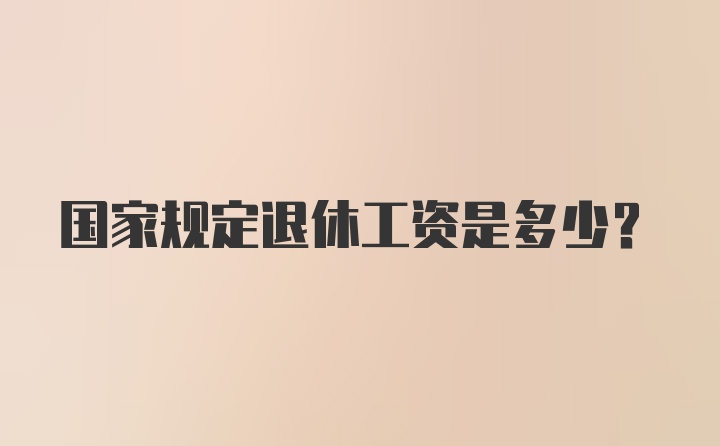 国家规定退休工资是多少?