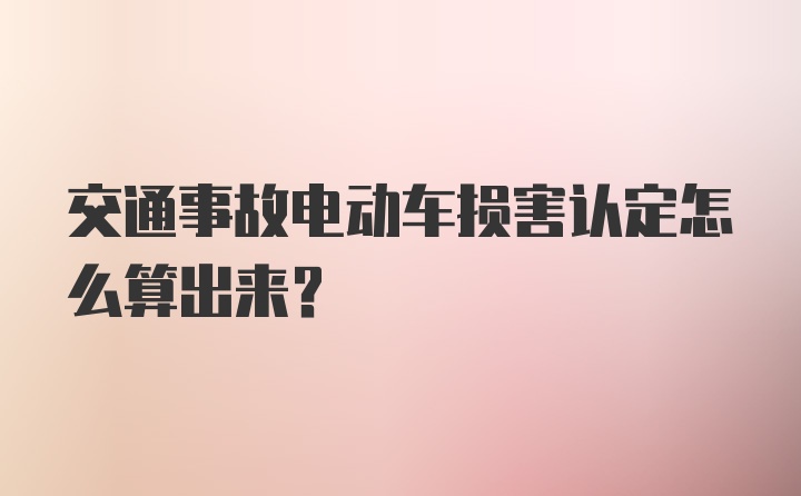 交通事故电动车损害认定怎么算出来？