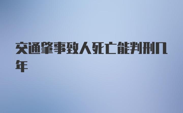 交通肇事致人死亡能判刑几年