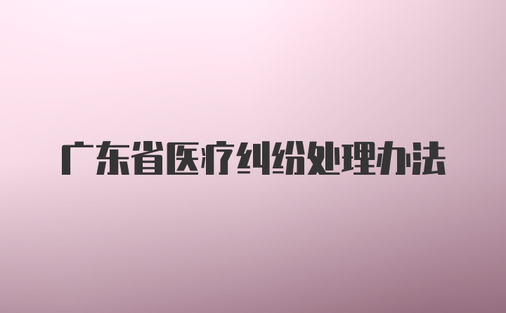 广东省医疗纠纷处理办法