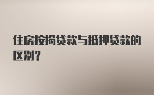 住房按揭贷款与抵押贷款的区别？