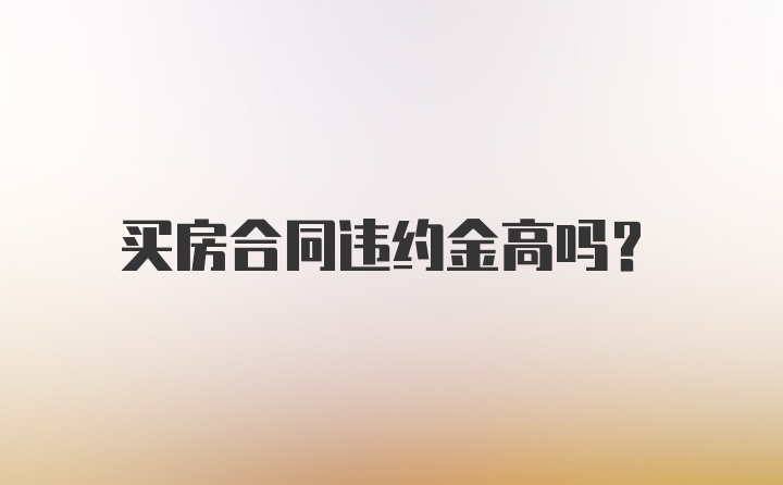 买房合同违约金高吗？