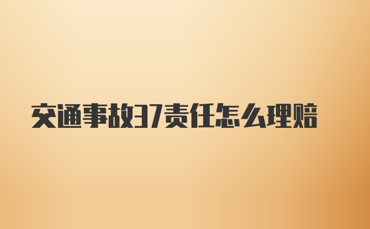 交通事故37责任怎么理赔