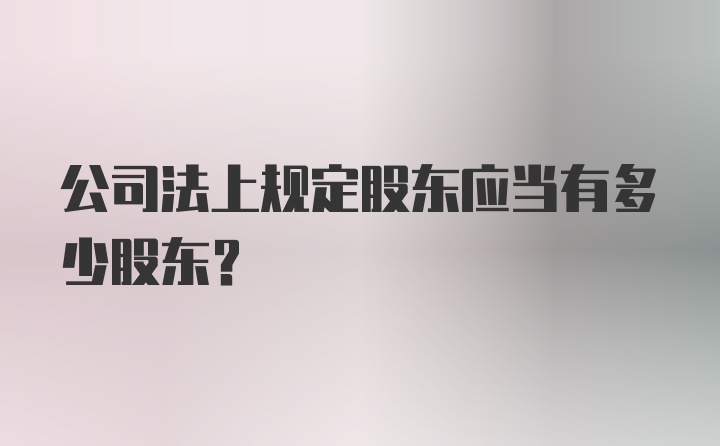 公司法上规定股东应当有多少股东？