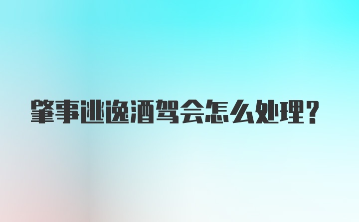 肇事逃逸酒驾会怎么处理？