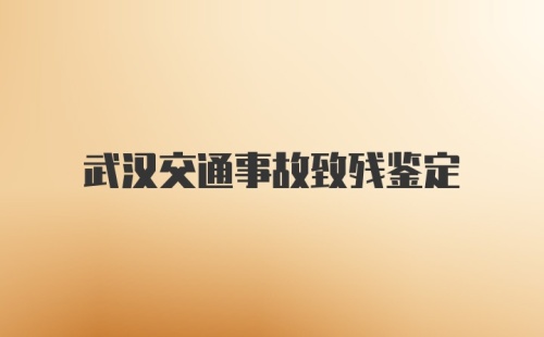 武汉交通事故致残鉴定