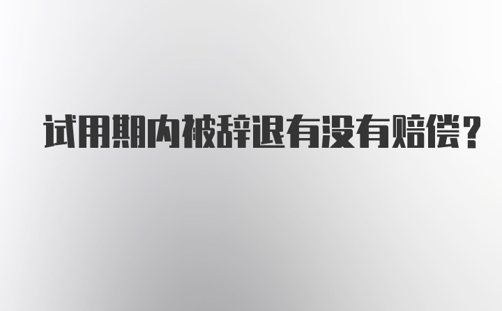 试用期内被辞退有没有赔偿?