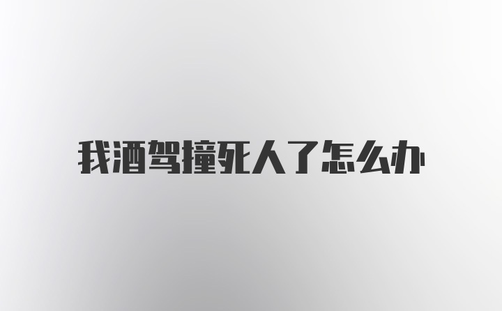 我酒驾撞死人了怎么办