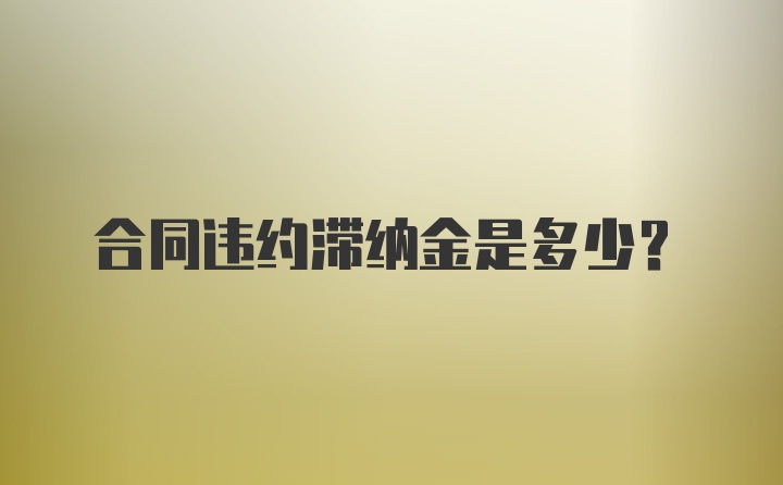 合同违约滞纳金是多少？