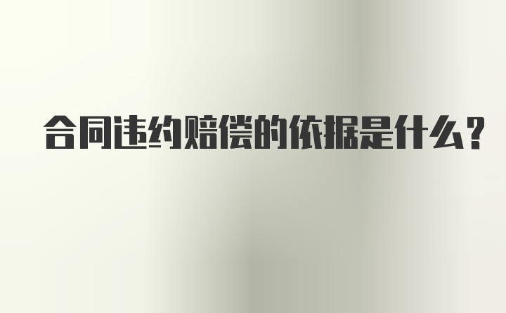 合同违约赔偿的依据是什么？