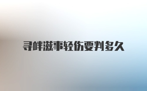 寻衅滋事轻伤要判多久