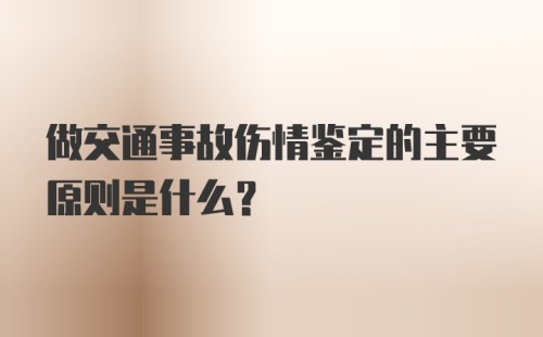 做交通事故伤情鉴定的主要原则是什么？