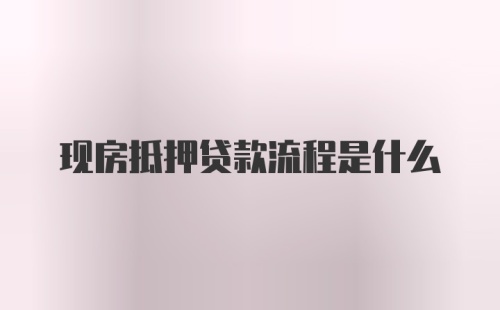 现房抵押贷款流程是什么