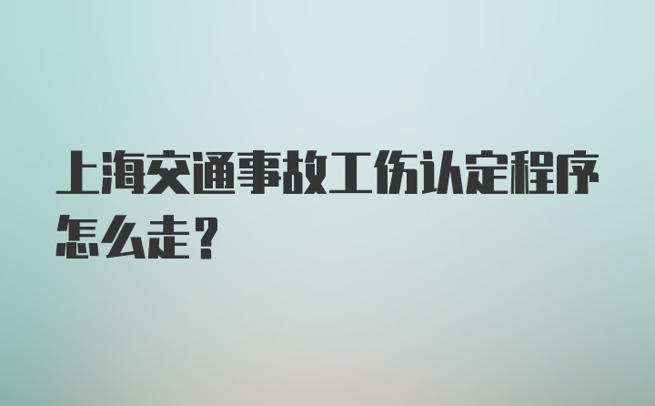 上海交通事故工伤认定程序怎么走？