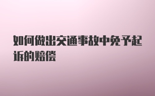 如何做出交通事故中免予起诉的赔偿