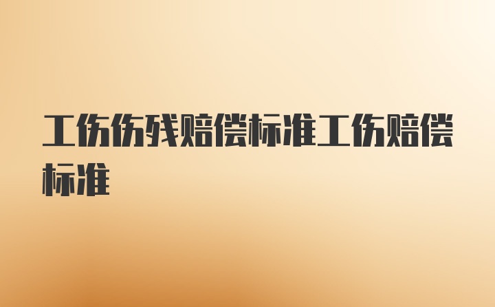 工伤伤残赔偿标准工伤赔偿标准