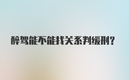 醉驾能不能找关系判缓刑?