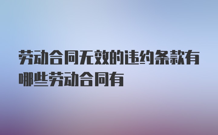 劳动合同无效的违约条款有哪些劳动合同有