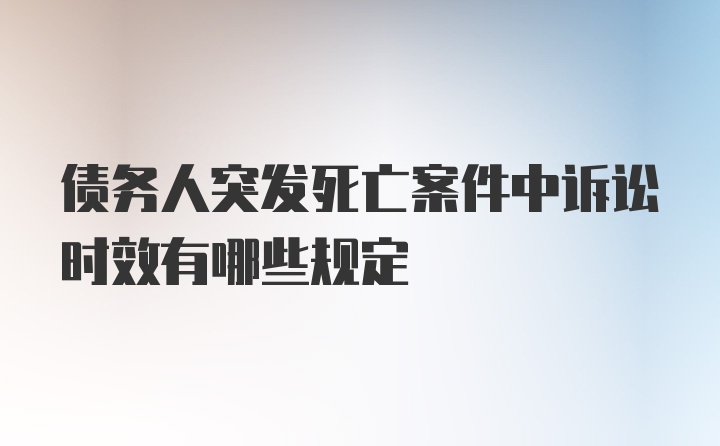 债务人突发死亡案件中诉讼时效有哪些规定