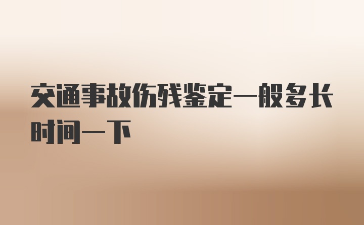 交通事故伤残鉴定一般多长时间一下