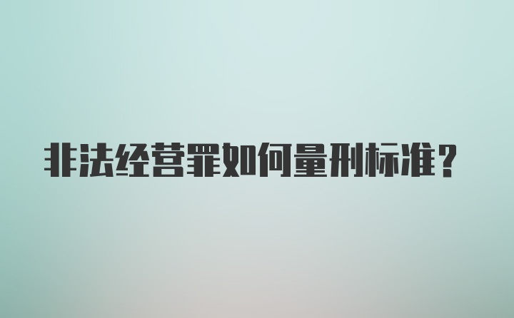 非法经营罪如何量刑标准？