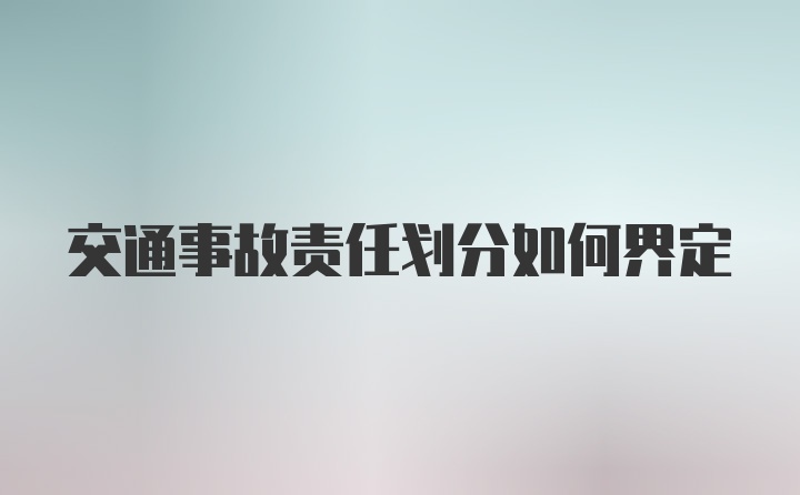 交通事故责任划分如何界定