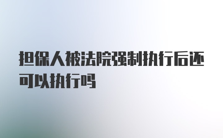 担保人被法院强制执行后还可以执行吗