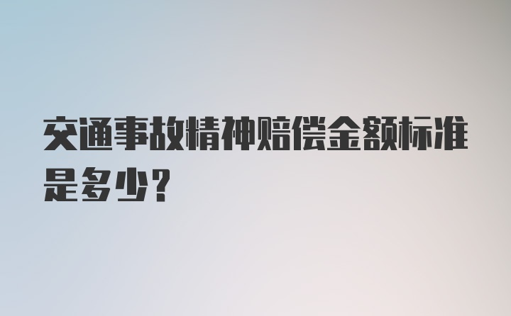 交通事故精神赔偿金额标准是多少？