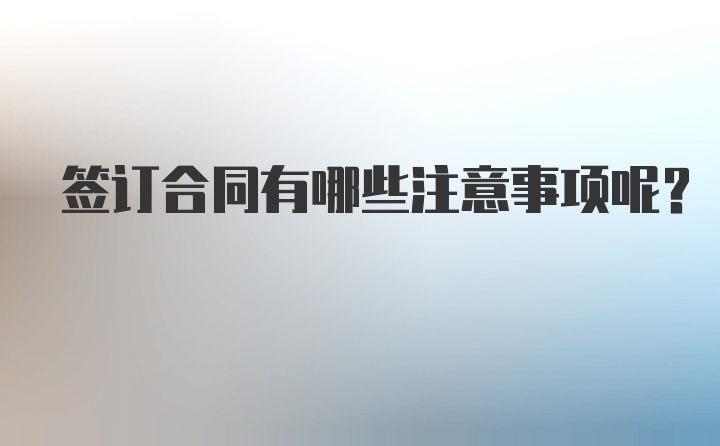 签订合同有哪些注意事项呢？