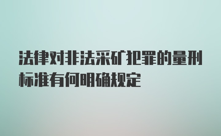 法律对非法采矿犯罪的量刑标准有何明确规定