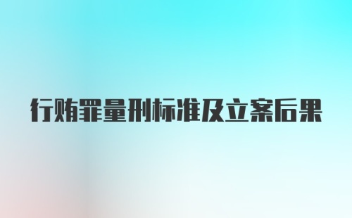 行贿罪量刑标准及立案后果