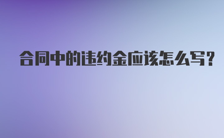 合同中的违约金应该怎么写？