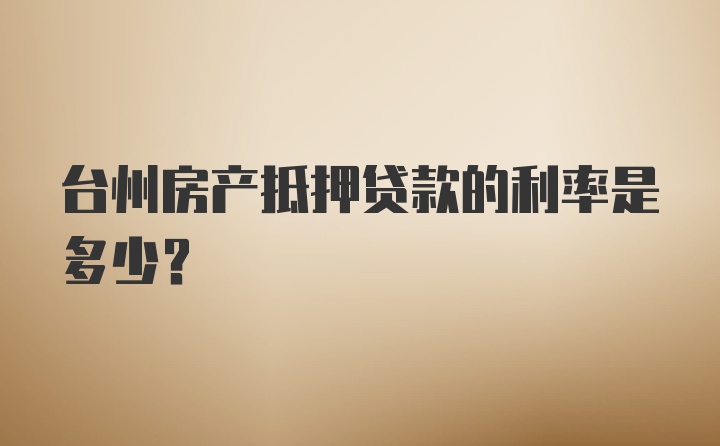 台州房产抵押贷款的利率是多少？