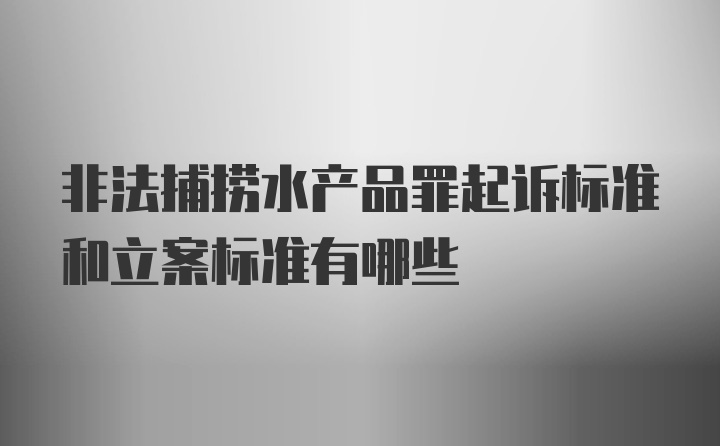 非法捕捞水产品罪起诉标准和立案标准有哪些