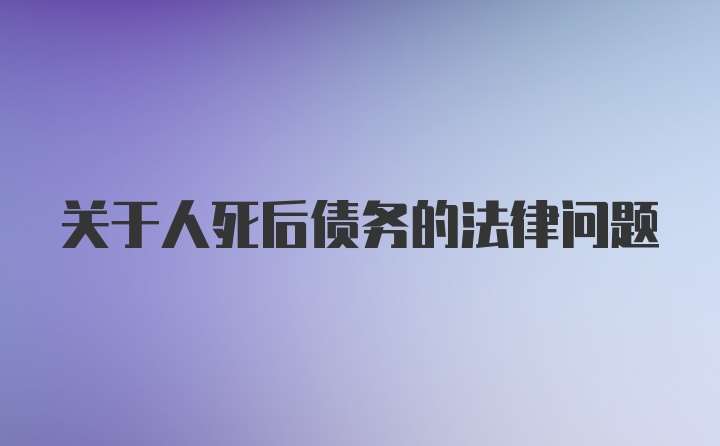 关于人死后债务的法律问题