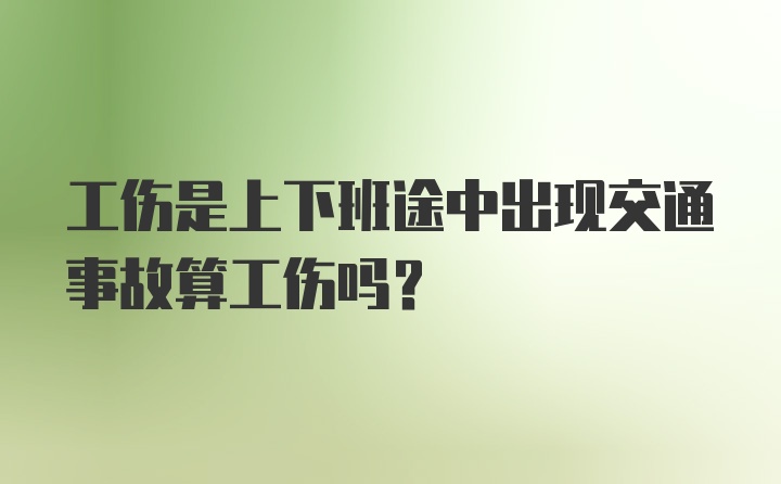 工伤是上下班途中出现交通事故算工伤吗？