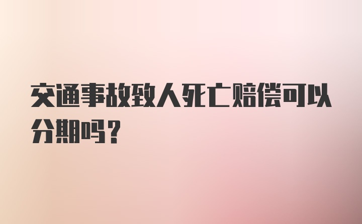 交通事故致人死亡赔偿可以分期吗?