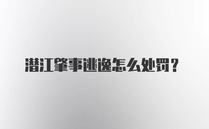 潜江肇事逃逸怎么处罚？