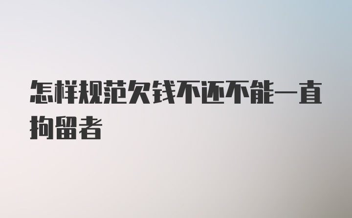 怎样规范欠钱不还不能一直拘留者